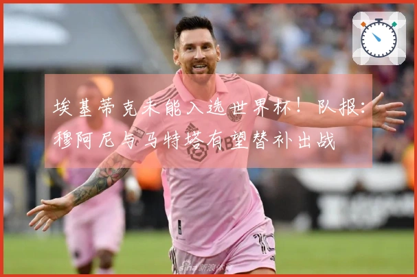 埃基蒂克未能入选世界杯！队报：穆阿尼与马特塔有望替补出战