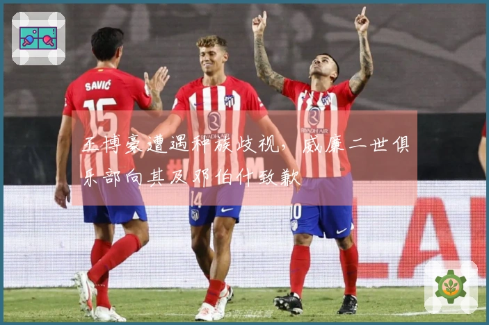 王博豪遭遇种族歧视，威廉二世俱乐部向其及邓伯什致歉