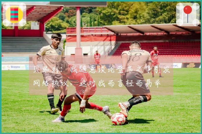 贝弗利：我随意谈论登韦之争引发网络热议，这对我而言轻而易举