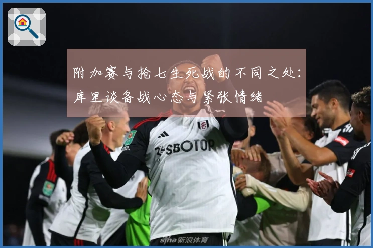 附加赛与抢七生死战的不同之处：库里谈备战心态与紧张情绪