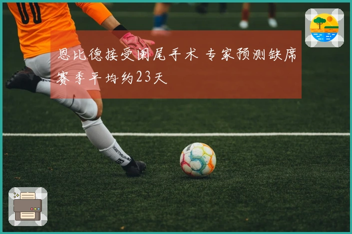 恩比德接受阑尾手术 专家预测缺席赛季平均约23天