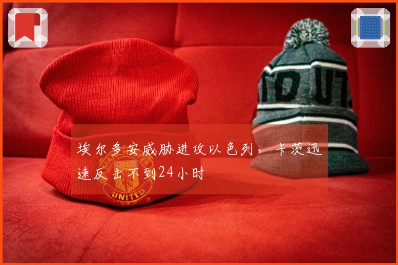 埃尔多安威胁进攻以色列，卡茨迅速反击不到24小时