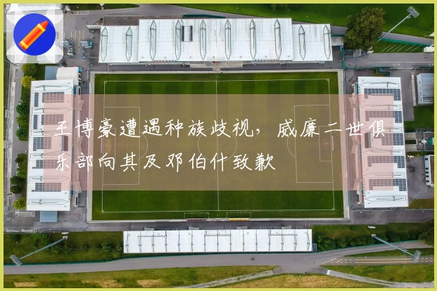 王博豪遭遇种族歧视，威廉二世俱乐部向其及邓伯什致歉