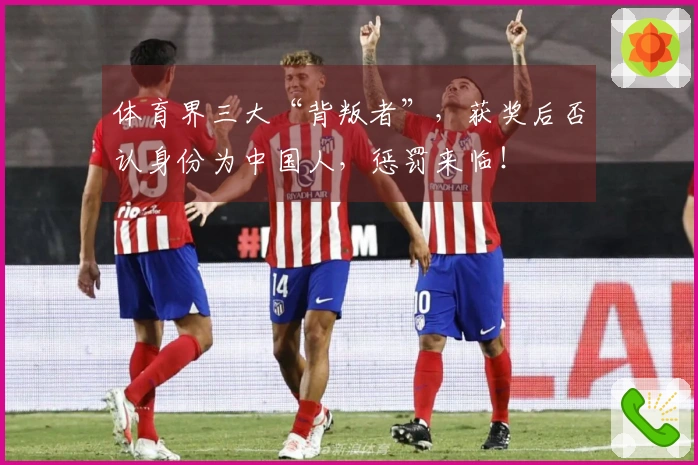 体育界三大“背叛者”，获奖后否认身份为中国人，惩罚来临！