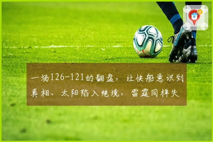 一场126-121的翻盘，让快船意识到真相、太阳陷入绝境，雷霆同样失误